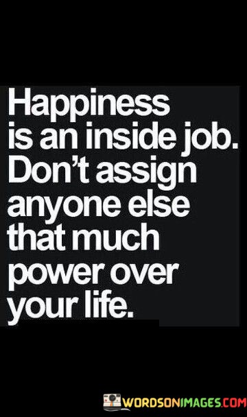 Happiness-Is-An-Inside-Job-Dont-Assign-Anyone-Else-Quotes.jpeg