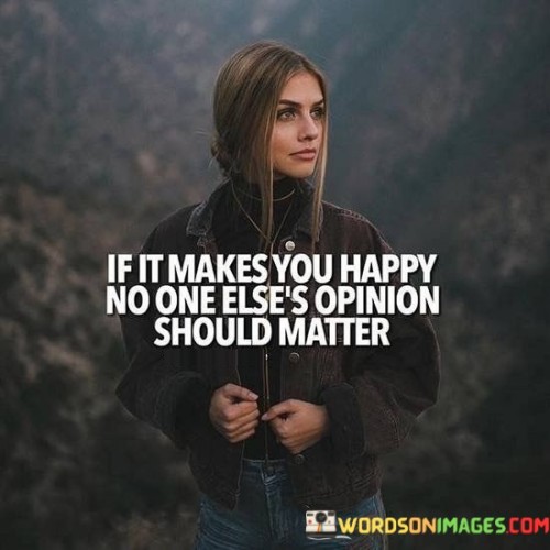 If-It-Makes-You-Happy-No-One-Elses-Opinion-Quotes.jpeg
