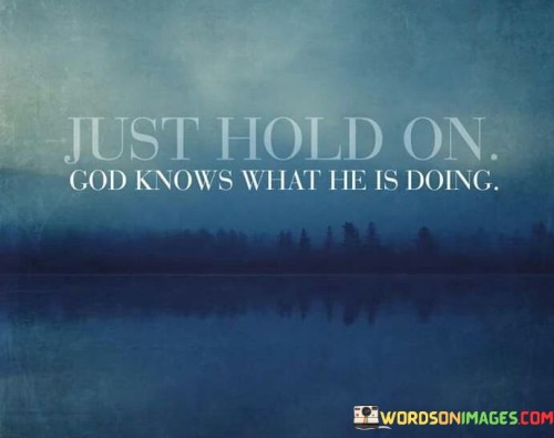 Just-Hold-On-God-Knows-What-He-Is-Doing-Quotes.jpeg