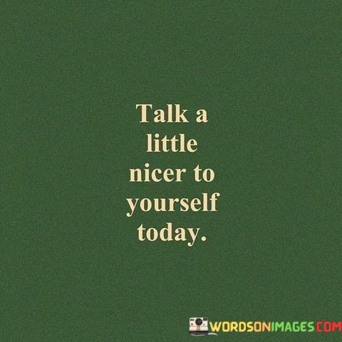 Talk-A-Little-Nicer-To-Yourself-Today-Quotes.jpeg