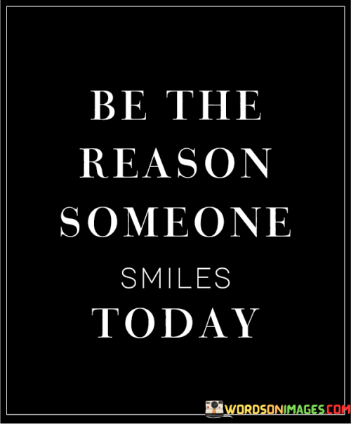 "Be the reason someone smiles today." This quote serves as a reminder to spread kindness and positivity to brighten someone's day.

The quote encourages individuals to take actions, however small, that can bring a smile to someone's face. It implies that our words, gestures, or even a simple act of thoughtfulness can have a positive impact on others.

In essence, this quote encapsulates the idea that we all have the power to make a positive difference in the lives of those around us. It calls for empathy, compassion, and the willingness to uplift others through our actions and interactions.