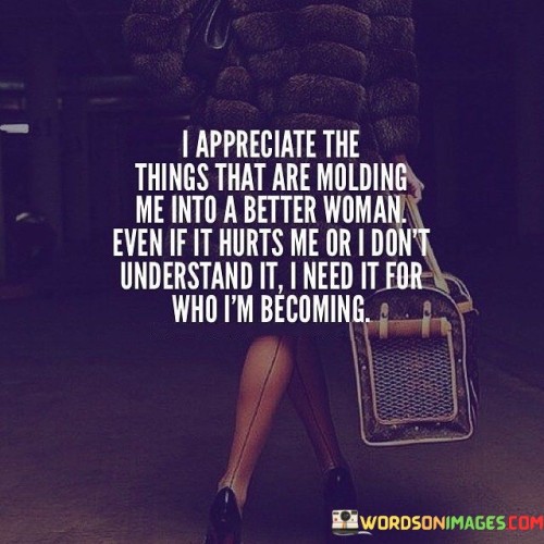 I-Appreciate-The-Things-That-Are-Molding-Me-Into-A-Better-Woman-Quotes.jpeg