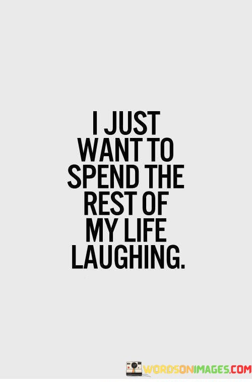 I-Just-Want-To-Spend-The-Rest-Of-My-Life-Laughing-Quotes.jpeg