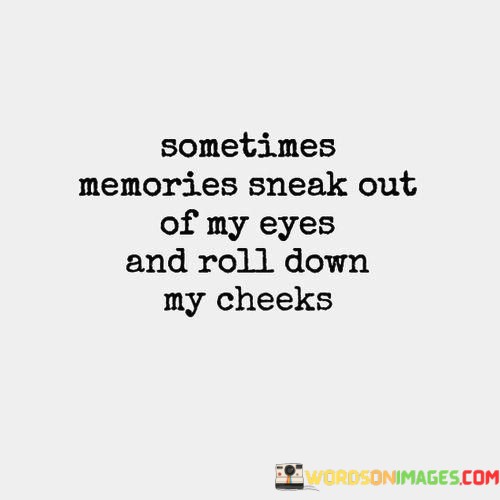 Sometimes-Memories-Sneak-Out-Of-My-Eyes-And-Roll-Down-My-Cheeks-Quotes.jpeg