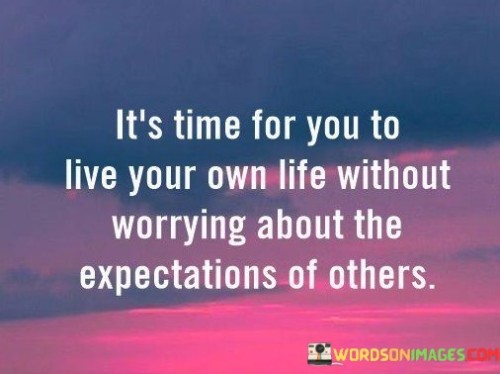 Its-Time-For-You-To-Live-Your-Own-Life-Quotes.jpeg