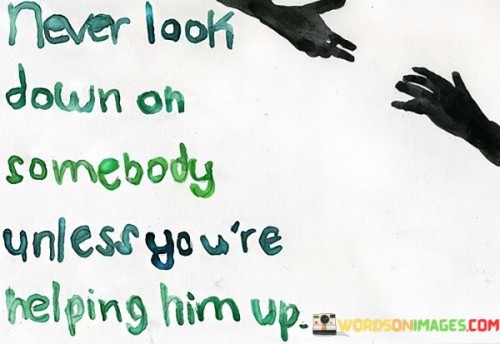 Never-Look-Down-On-Somebody-Unless-You-Quotes.jpeg