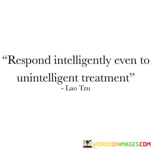 Respond-Intelligently-Even-To-Unintelligent-Treatment-Quotes.jpeg