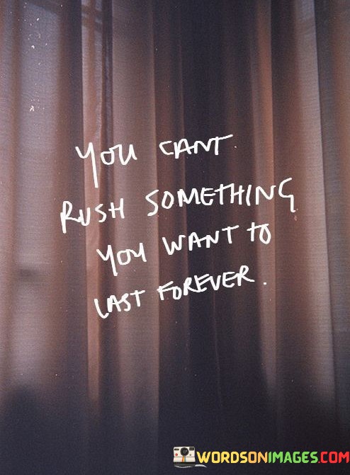 You-Cant-Rush-Something-You-Want-To-Last-Forever-Quotes.jpeg