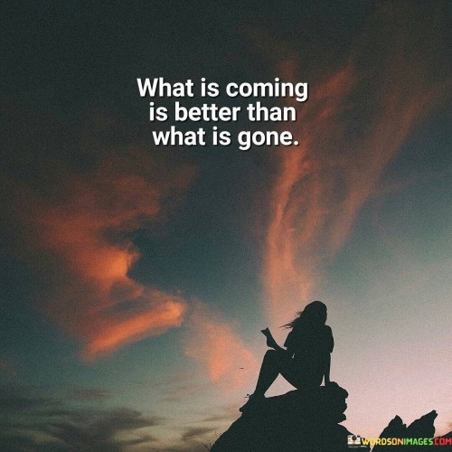 What-Is-Coming-Is-Better-Than-What-Is-Gone-Quotes.jpeg