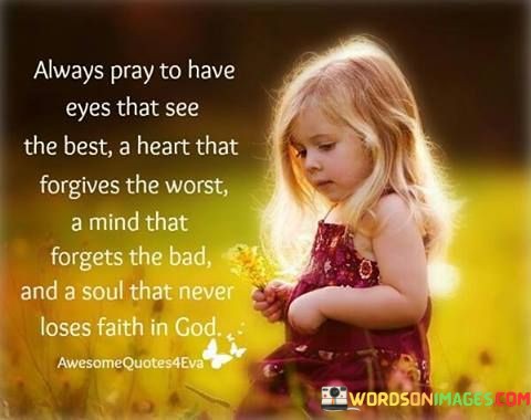 Always-Pray-To-Have-Eyes-That-See-The-Best-A-Heart-That-Forgives-The-Worst-A-Mind-Quotes.jpeg