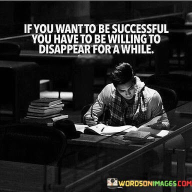 If-You-Want-To-Be-Successful-You-Have-To-Be-Willing-To-Disappear-Quotes.jpeg