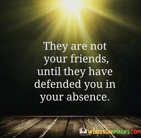 They-Are-Not-Your-Friends-Untill-They-Have-Defended-You-In-Your-Absence-Quotes.jpeg
