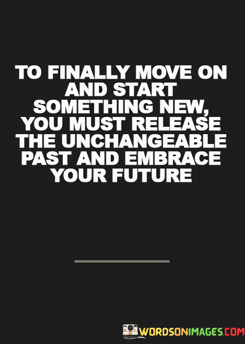 To-Finally-Move-On-And-Start-Something-New-You-Must-Release-The-Unchangeable-Quotes.png
