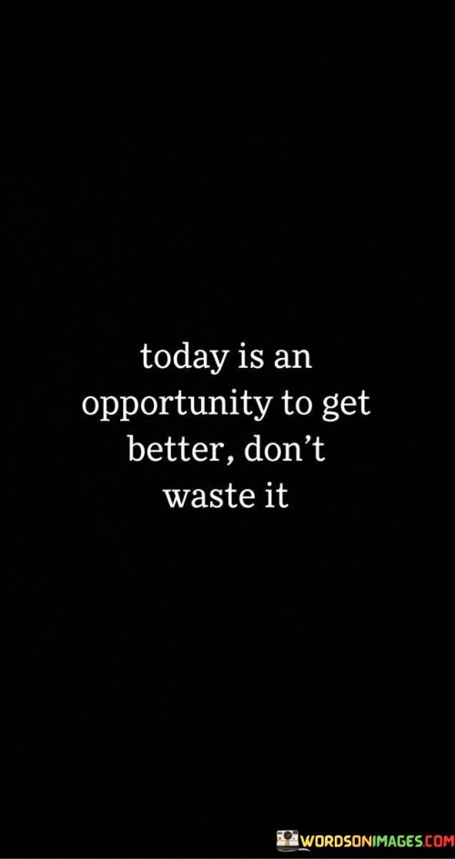 Today-Is-An-Opportunity-To-Get-Better-Dont-Waste-It-Quotes.jpeg