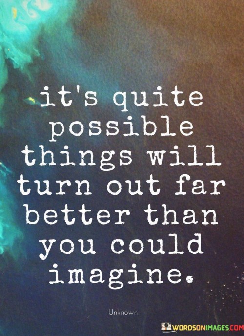 Its-Quite-Possible-Things-Will-Turn-Out-Far-Better-Quotes.jpeg