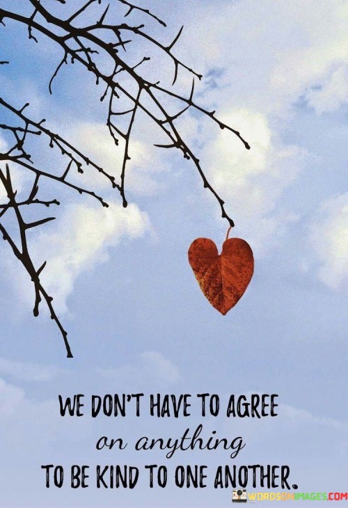 We-Dont-Have-To-Agree-On-Anything-To-Be-Quotes.jpeg