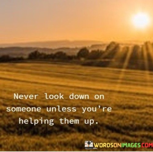 Never-Look-Down-No-Someone-Unless-Youre-Helping-Them-Up-Quotes.jpeg
