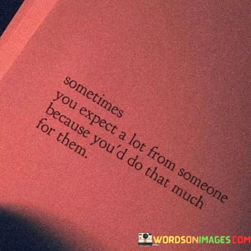 Sometimes-You-Expect-A-Lot-From-Someone-Because-Youd-Do-Quotes.jpeg