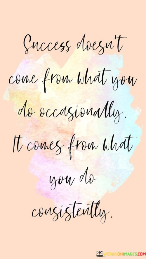 Success-Doesnt-Come-From-What-You-Do-Occasionally-It-Comes-From-Quotes.jpeg