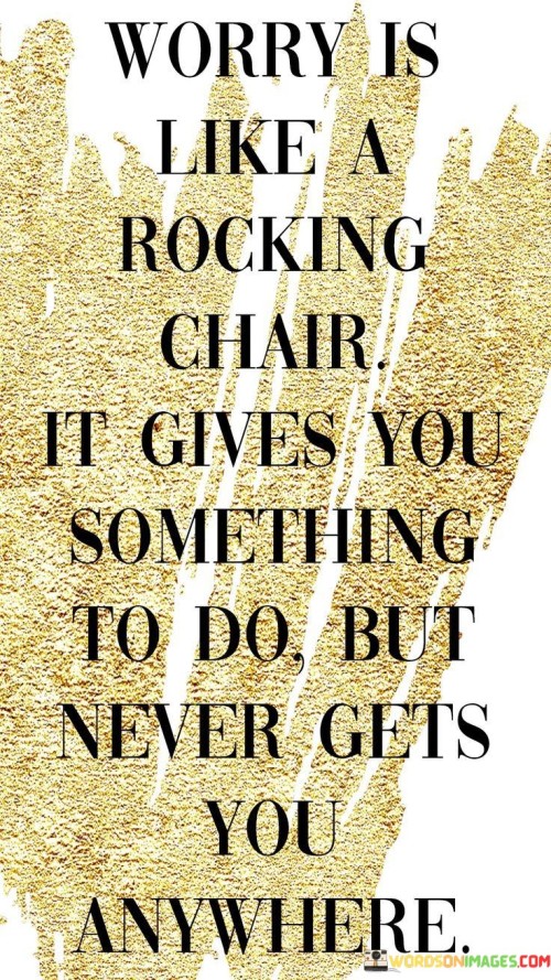Worry Is Like A Rocking Chair It Gives You Something Quotes
