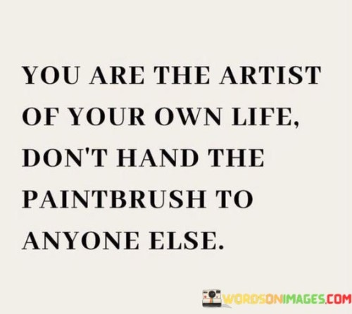 The quote emphasizes personal agency in shaping one's life. It suggests that individuals have the power to create their life's path and should not let others dictate their choices. This viewpoint highlights the importance of taking control and making decisions based on personal aspirations.

The quote underscores the concept of self-determination. It conveys the idea that individuals should take responsibility for their life's direction, rather than allowing external influences to guide them. This perspective encourages individuals to embrace their role as the master of their own destiny.

Ultimately, the quote promotes the idea of self-empowerment and ownership. It implies that individuals should not surrender their autonomy to others' opinions or desires. By highlighting the image of holding the paintbrush of one's life, the quote guides individuals towards taking charge, making deliberate choices, and crafting a life that aligns with their inner vision.