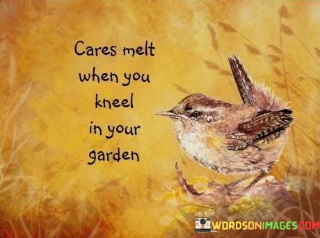 Cares-Melt-When-You-Kneel-In-Your-Garden-Quotes.jpeg