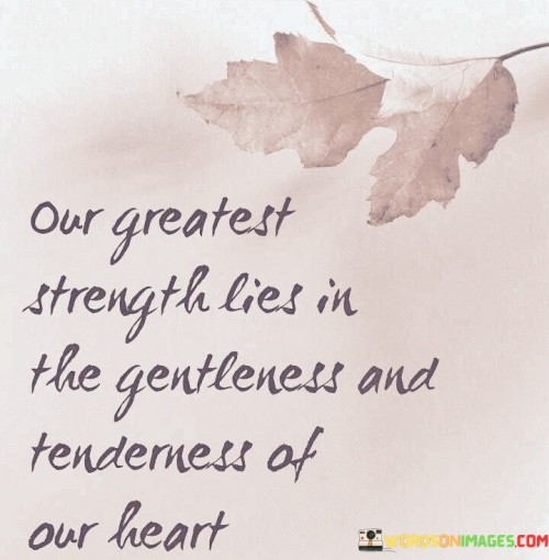 Our-Greatest-Strength-Lies-In-The-Gentleness-And-Tenderness-Quotes.jpeg