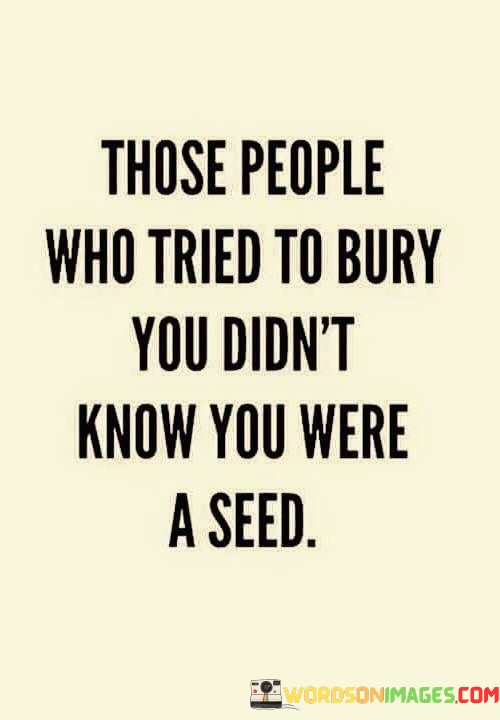 Those-People-Who-Tried-To-Bury-You-Didnt-Know-Quotes.jpeg