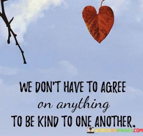 We-Dont-Have-To-Agree-On-Anything-To-Be-Qoutes.jpeg