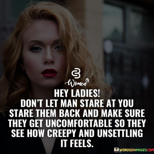 Hey-Ladies-Dont-Let-Man-Stare-At-You-Stare-Them-Back-And-Make-Sure-Quotes.jpeg