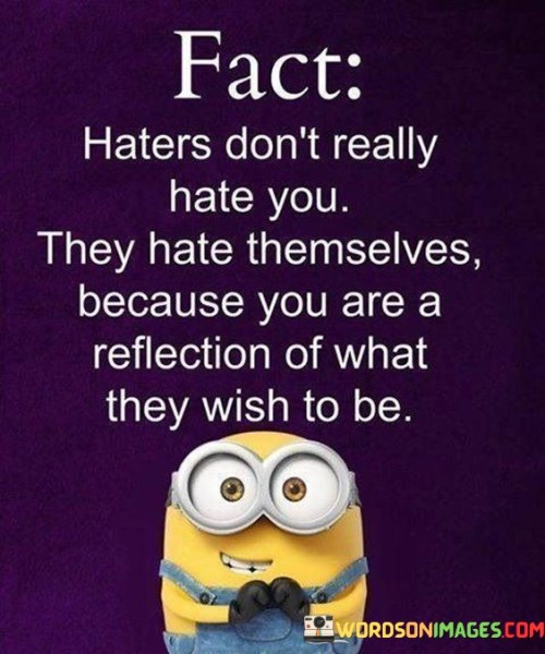Fact Haters Don't Really Hate You They Hate Themselves Because You Are Quotes