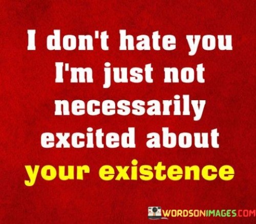 I Don't Hate You I'm Just Not Necessarily Excited About Your Existence Quotes