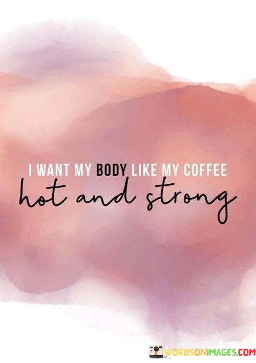 I Want My Body Like My Coffee Hot And Strong Quotes