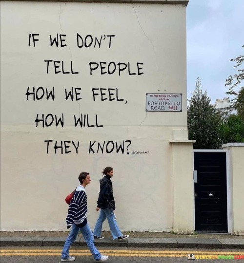 If-We-Dont-Tell-People-How-We-Feel-They-Know-Quotes.jpeg