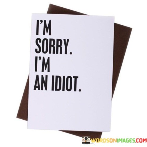 Im-Sorry-I-M-An-Idiot-Quotes.jpeg