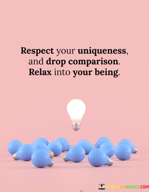 This quote emphasizes self-acceptance and embracing individuality. It suggests that valuing your unique qualities and letting go of comparisons can lead to a sense of inner peace. This perspective encourages individuals to appreciate their distinctiveness without the burden of comparison.

The quote highlights the harm of constant comparison. It implies that measuring oneself against others can lead to stress and dissatisfaction. This insight encourages individuals to cultivate self-confidence and authenticity by focusing on their own strengths and qualities.

Ultimately, the quote speaks to the importance of self-contentment. It encourages individuals to find comfort in their own identity and characteristics. By recognizing the futility of comparing oneself to others and instead embracing their individuality, individuals can experience a greater sense of self-worth and tranquility.