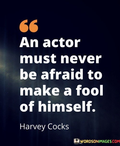 An-Actor-Must-Never-Be-Afraid-To-Make-A-Fool-Of-Himself-Quotes.jpeg