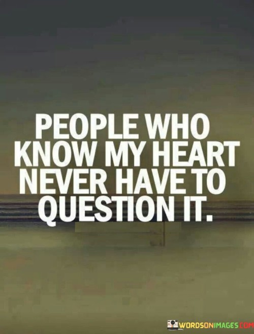 People Who Know My Heart Never Have To Question Quotes