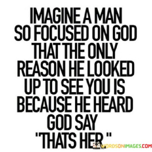 Imagine-A-Man-So-Focused-On-God-That-The-Only-Reason-He-Looked-Up-To-See-You-Quotes.jpeg
