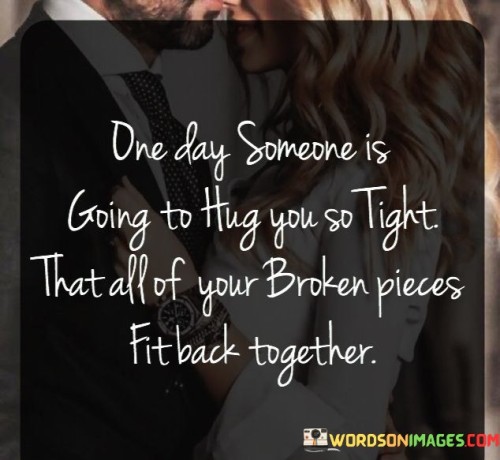 One Day Someone Is Going To Hug You So Tight That All Of Your Broken Pieces Quotes