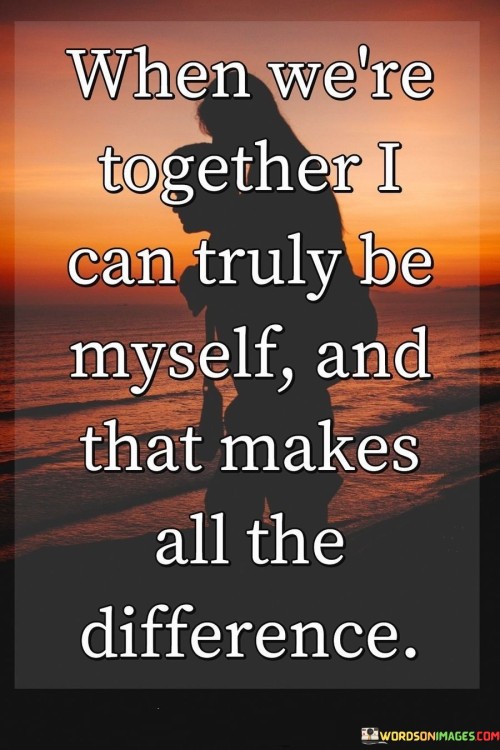 When-Were-Together-I-Can-Truly-Be-Myself-And-That-Makes-All-The-Difference-Quotes.jpeg