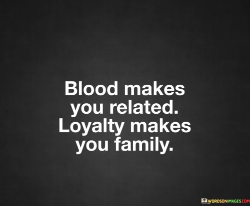 Blood-Makes-You-Related-Loyalty-Makes-You-Family-Quotes.jpeg