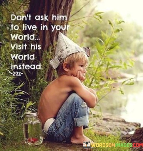 Dont-Ask-Him-To-Live-In-Your-World-Visit-Quotes.jpeg