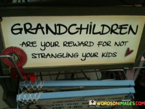 Grandchildren-Are-Your-Reward-For-Not-Strangling-Your-Kids-Quotes.jpeg