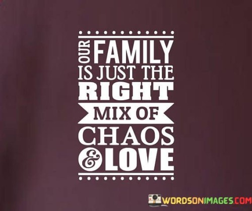 Our-Fmaily-Is-Just-The-Right-Mix-Of-Chaos-Love-Quotes.jpeg