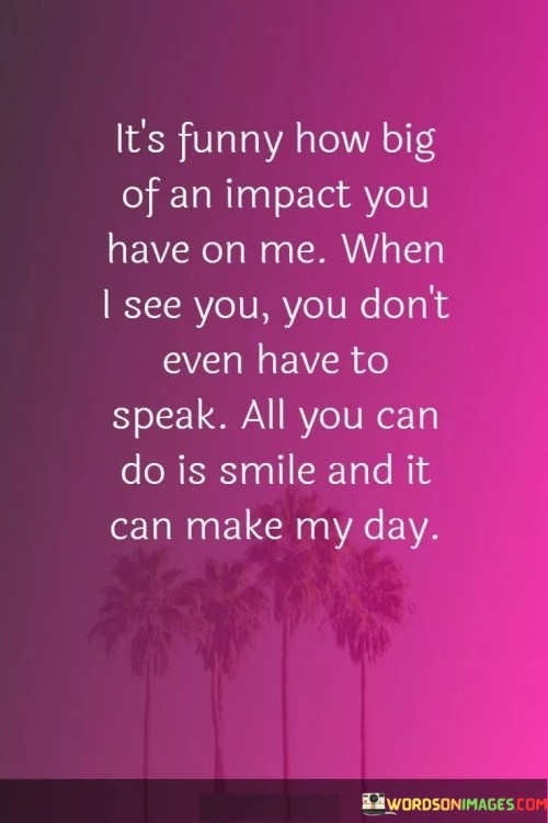 Its-Funny-How-Big-Of-An-Impact-You-Have-On-Me-When-I-See-You-You-Quotes.jpeg
