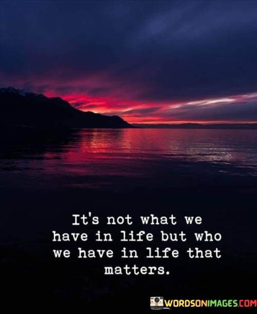 Its-Not-What-We-Have-In-Life-But-Who-We-Have-In-Life-That-Quotes.jpeg