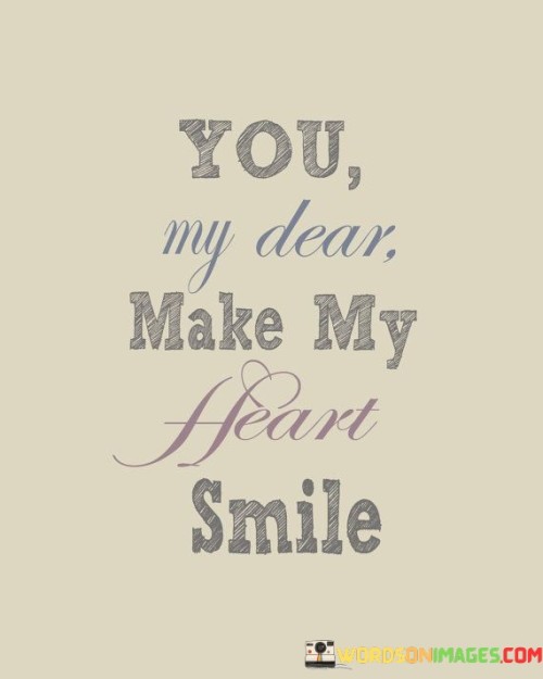 "You, my dear, make my heart smile." This quote succinctly encapsulates the idea that someone brings immense joy, warmth, and happiness to the speaker's life.

The phrase "make my heart smile" is a poetic and metaphorical way of expressing the deep emotional impact that the person has. It suggests that their presence and actions evoke genuine happiness and contentment that resonate on a profound level.

The use of "my dear" adds a touch of endearment and affection to the quote. It signifies a close and cherished relationship between the speaker and the person being addressed.

Overall, this quote is a sweet and heartfelt way to convey the positive influence someone has on your emotions and well-being. It's a simple yet profound expression of the special connection and happiness they bring into your life.