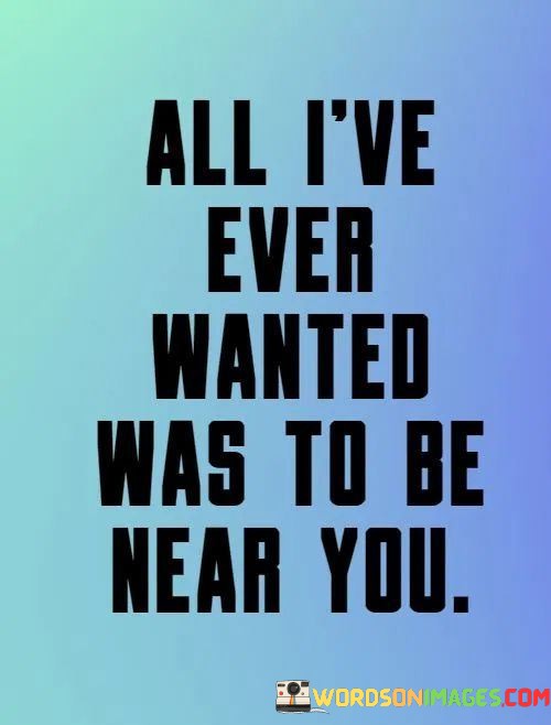 All-Ive-Ever-Wanted-Was-To-Be-Near-You-Quotes.jpeg
