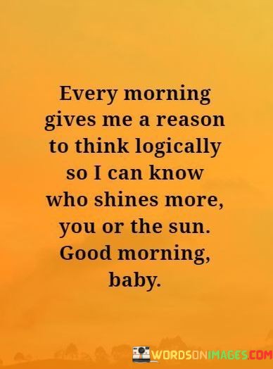 Every-Morning-Gives-Me-A-Reason-To-Think-Logically-So-I-Can-Know-Who-Shines-More-You-Or-The-Sun-Quotes.jpeg